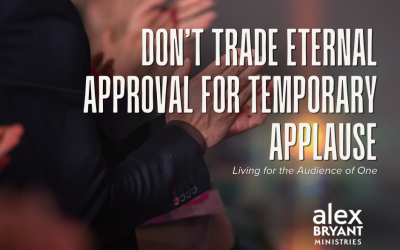 Don’t Trade Eternal Approval for Temporary Applause